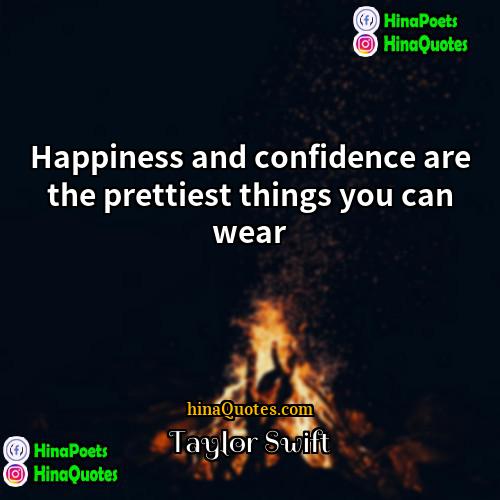 Taylor Swift Quotes | Happiness and confidence are the prettiest things